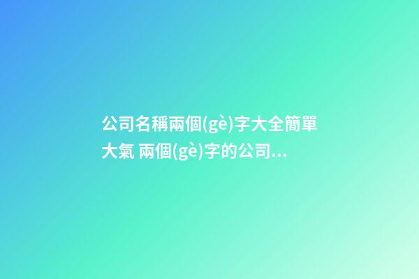 公司名稱兩個(gè)字大全簡單大氣 兩個(gè)字的公司名字-第1張-公司起名-玄機(jī)派